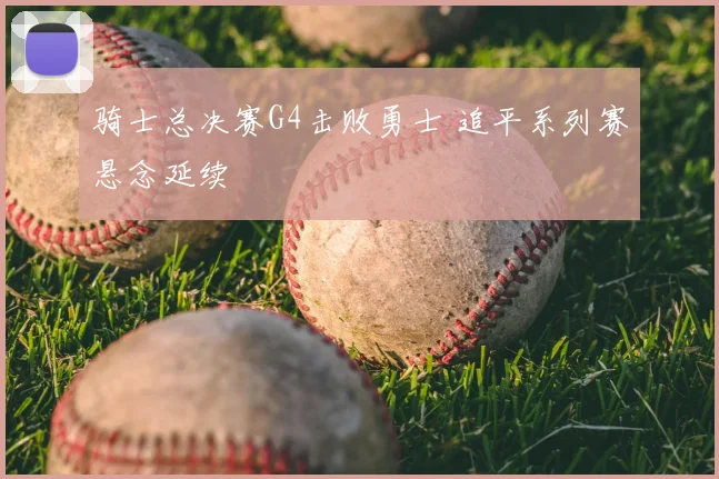 骑士总决赛G4击败勇士 追平系列赛悬念延续