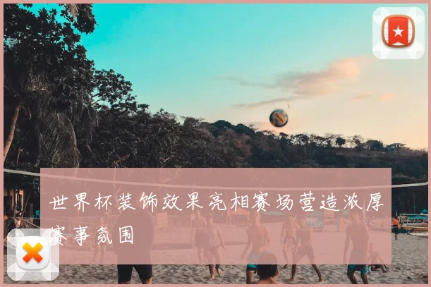 世界杯装饰效果亮相赛场营造浓厚赛事氛围