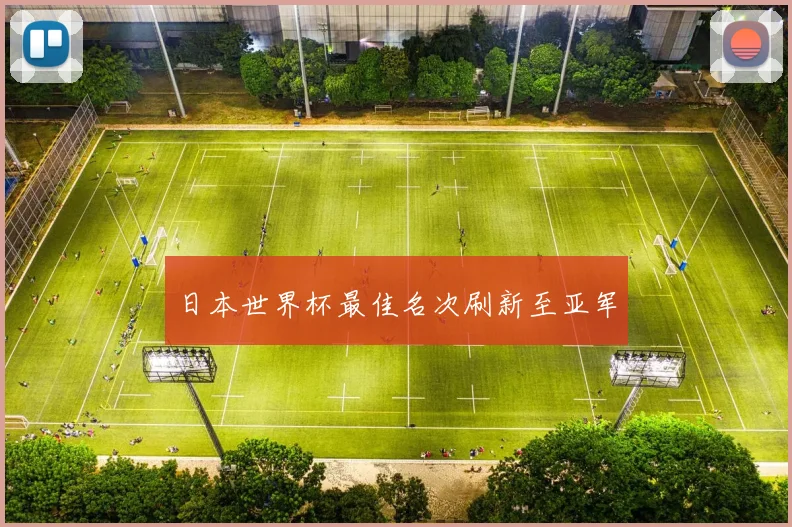 日本世界杯最佳名次刷新至亚军
