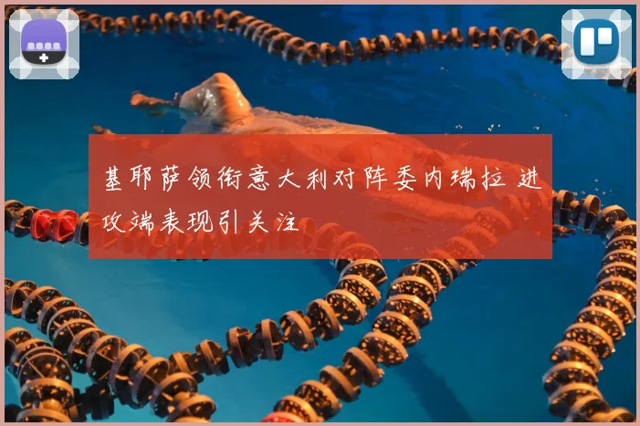 基耶萨领衔意大利对阵委内瑞拉 进攻端表现引关注