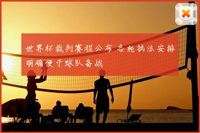 世界杯裁判赛程公布 各轮执法安排明确便于球队备战