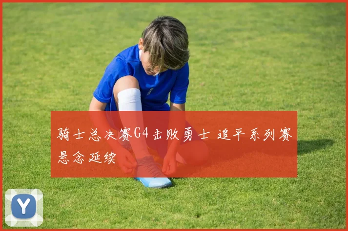 骑士总决赛G4击败勇士 追平系列赛悬念延续