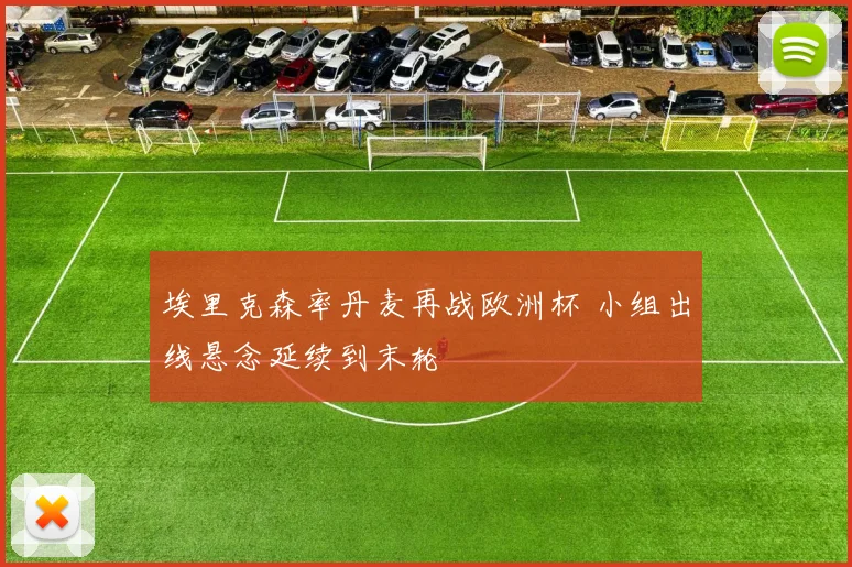 埃里克森率丹麦再战欧洲杯 小组出线悬念延续到末轮